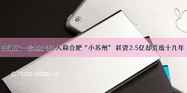 安徽又一景点走红 人称合肥“小苏州” 耗资2.5亿却荒废十几年