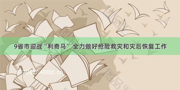 9省市迎战“利奇马” 全力做好抢险救灾和灾后恢复工作