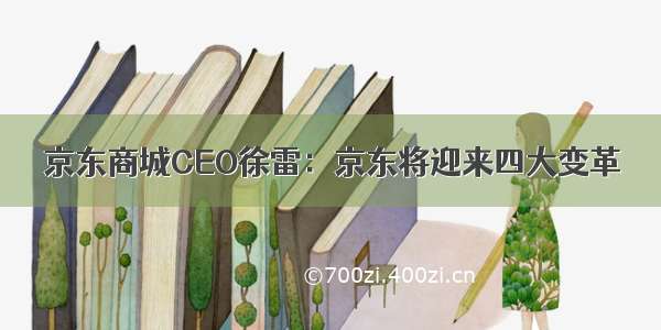 京东商城CEO徐雷：京东将迎来四大变革