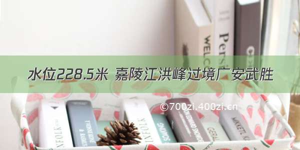 水位228.5米 嘉陵江洪峰过境广安武胜