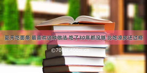 夏天吃面条 最喜欢这种做法 吃了30年都没够 比吃凉皮还过瘾