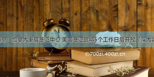 好消息！加拿大重启签证中心 美国签证或将5个工作日后开放「深大留服」