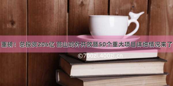 重磅！总投资206亿 营山对外开放暨50个重大项目详细情况来了