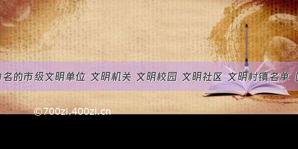 度拟新命名的市级文明单位 文明机关 文明校园 文明社区 文明村镇名单（共90个）