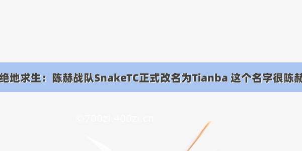 绝地求生：陈赫战队SnakeTC正式改名为Tianba 这个名字很陈赫