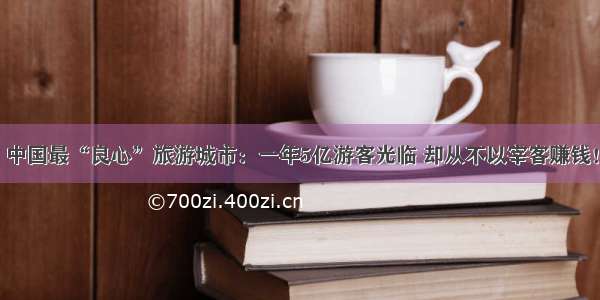 中国最“良心”旅游城市：一年5亿游客光临 却从不以宰客赚钱！