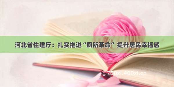 河北省住建厅：扎实推进“厕所革命” 提升居民幸福感