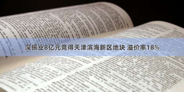 深振业8亿元竞得天津滨海新区地块 溢价率18%