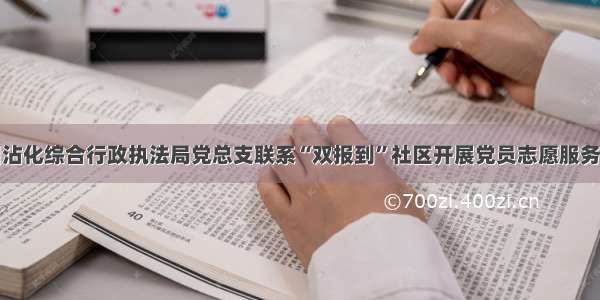 滨州沾化综合行政执法局党总支联系“双报到”社区开展党员志愿服务活动