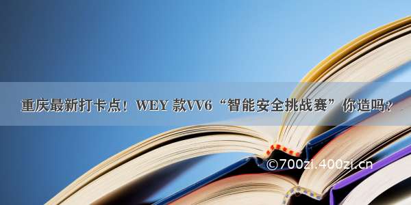 重庆最新打卡点！WEY 款VV6“智能安全挑战赛”你造吗？
