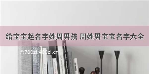 给宝宝起名字姓周男孩 周姓男宝宝名字大全