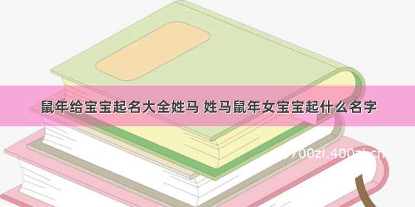 鼠年给宝宝起名大全姓马 姓马鼠年女宝宝起什么名字