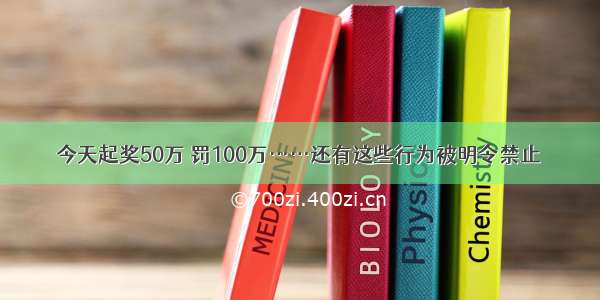 今天起奖50万 罚100万……还有这些行为被明令禁止