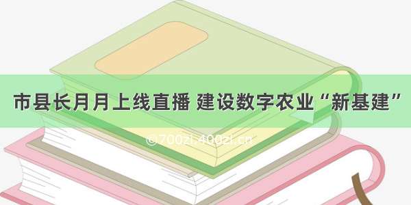 市县长月月上线直播 建设数字农业“新基建”