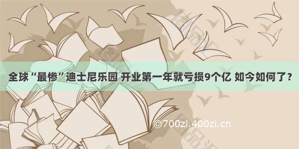 全球“最惨”迪士尼乐园 开业第一年就亏损9个亿 如今如何了？