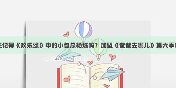 还记得《欢乐颂》中的小包总杨烁吗？加盟《爸爸去哪儿》第六季啦