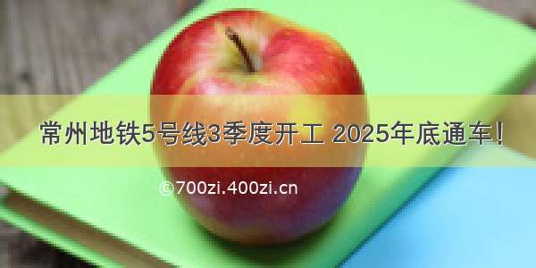 常州地铁5号线3季度开工 2025年底通车！