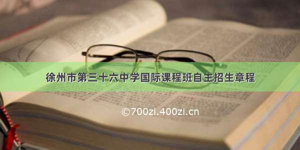 徐州市第三十六中学国际课程班自主招生章程