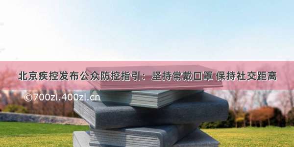 北京疾控发布公众防控指引：坚持常戴口罩 保持社交距离