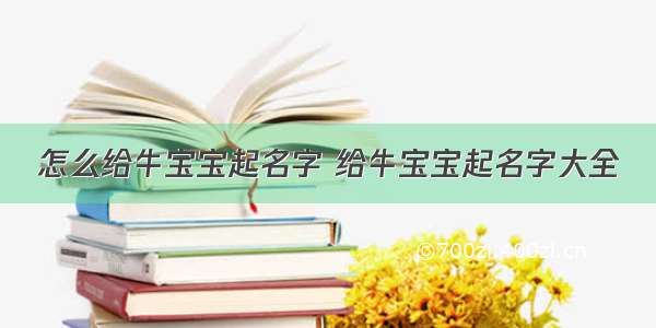 怎么给牛宝宝起名字 给牛宝宝起名字大全