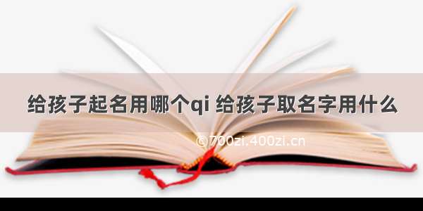 给孩子起名用哪个qi 给孩子取名字用什么