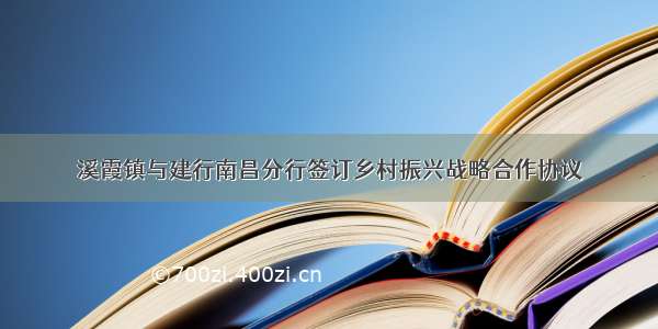 溪霞镇与建行南昌分行签订乡村振兴战略合作协议