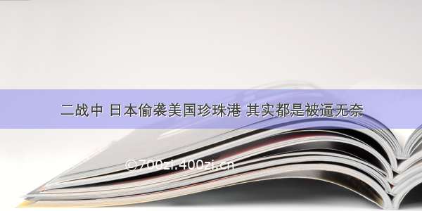 二战中 日本偷袭美国珍珠港 其实都是被逼无奈