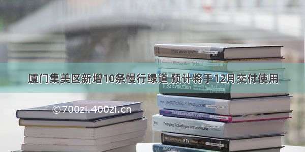 厦门集美区新增10条慢行绿道 预计将于12月交付使用