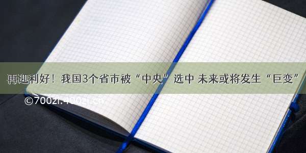 再迎利好！我国3个省市被“中央”选中 未来或将发生“巨变”