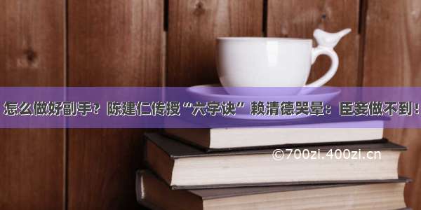 怎么做好副手？陈建仁传授“六字诀” 赖清德哭晕：臣妾做不到！