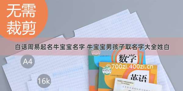 白话周易起名牛宝宝名字 牛宝宝男孩子取名字大全姓白