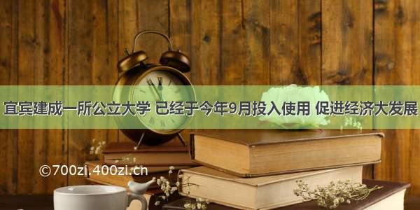 宜宾建成一所公立大学 已经于今年9月投入使用 促进经济大发展