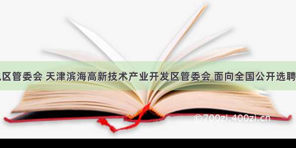 天津港保税区管委会 天津滨海高新技术产业开发区管委会 面向全国公开选聘副主任公告