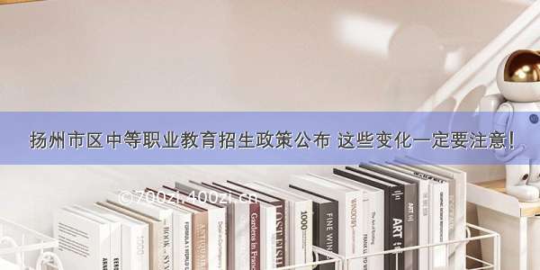 扬州市区中等职业教育招生政策公布 这些变化一定要注意！