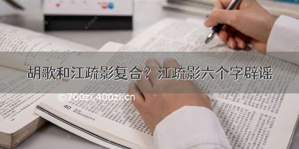 胡歌和江疏影复合？江疏影六个字辟谣