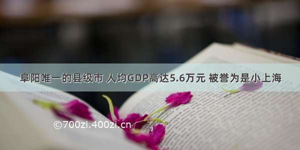 阜阳唯一的县级市 人均GDP高达5.6万元 被誉为是小上海