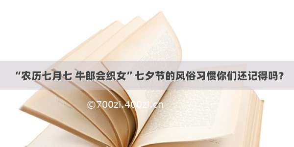 “农历七月七 牛郎会织女”七夕节的风俗习惯你们还记得吗？