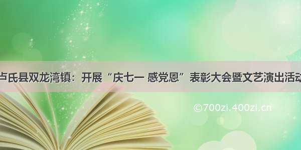 卢氏县双龙湾镇：开展“庆七一 感党恩”表彰大会暨文艺演出活动