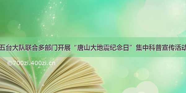 五台大队联合多部门开展“唐山大地震纪念日”集中科普宣传活动