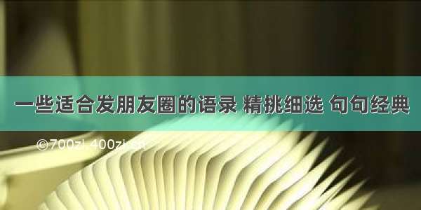 一些适合发朋友圈的语录 精挑细选 句句经典