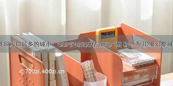 我国人口最多的城市：GDP突破2万亿直逼广州 被誉为3D魔幻都城！