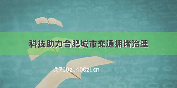 科技助力合肥城市交通拥堵治理