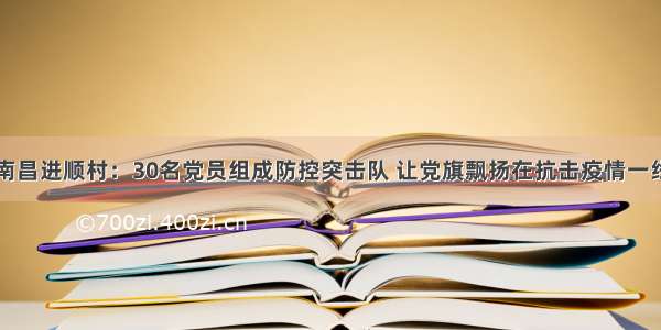 南昌进顺村：30名党员组成防控突击队 让党旗飘扬在抗击疫情一线