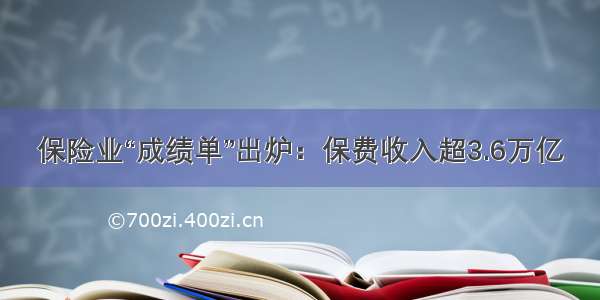 保险业“成绩单”出炉：保费收入超3.6万亿