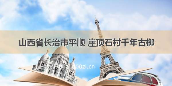 山西省长治市平顺 崖顶石村千年古榔