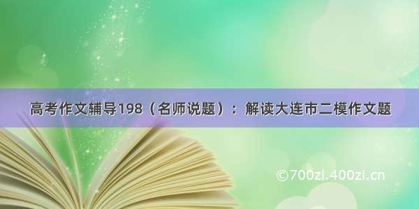 高考作文辅导198（名师说题）：解读大连市二模作文题