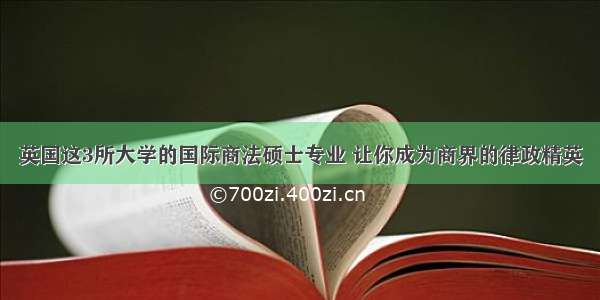 英国这3所大学的国际商法硕士专业 让你成为商界的律政精英