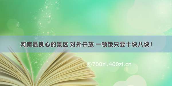 河南最良心的景区 对外开放 一顿饭只要十块八块！