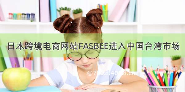 日本跨境电商网站FASBEE进入中国台湾市场
