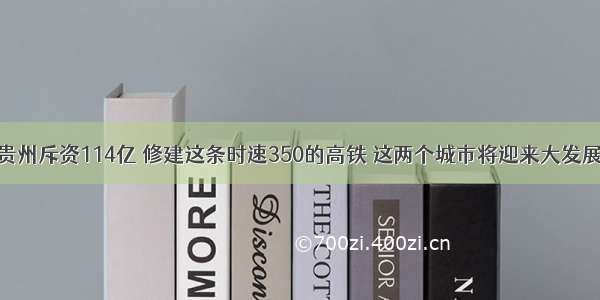 贵州斥资114亿 修建这条时速350的高铁 这两个城市将迎来大发展